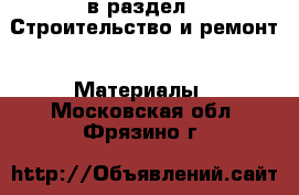  в раздел : Строительство и ремонт » Материалы . Московская обл.,Фрязино г.
